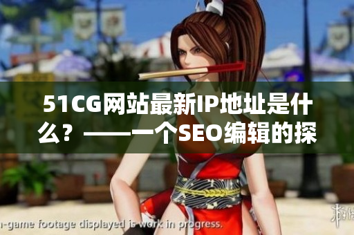 51CG网站最新IP地址是什么？——一个SEO编辑的探索