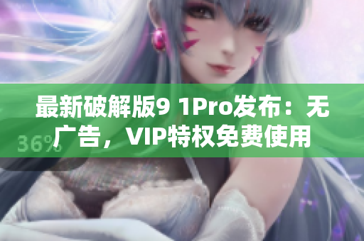 最新破解版9 1Pro发布：无广告，VIP特权免费使用