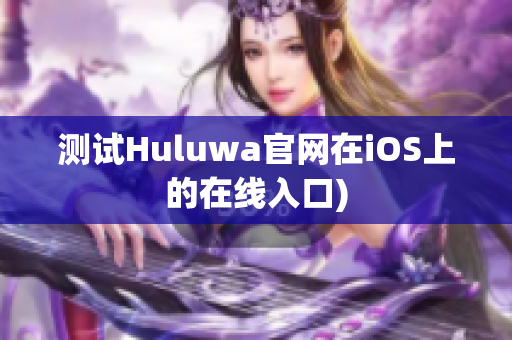 测试Huluwa官网在iOS上的在线入口)