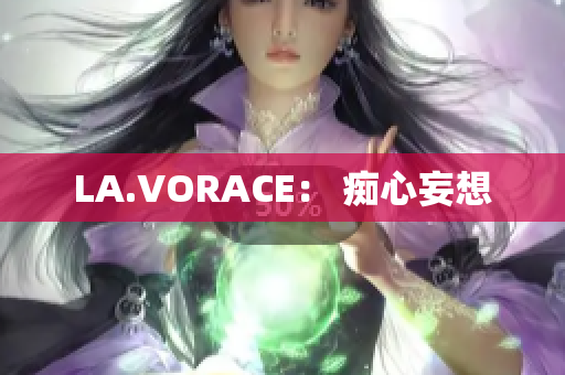 LA.VORACE： 痴心妄想