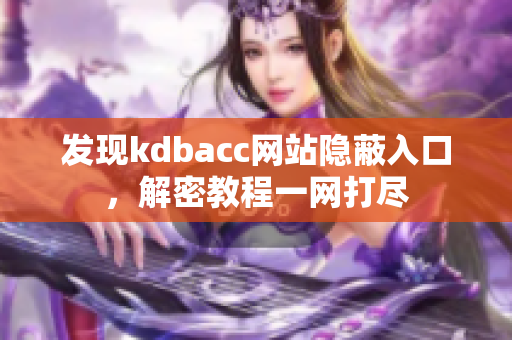 发现kdbacc网站隐蔽入口，解密教程一网打尽