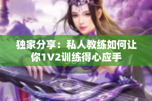 独家分享：私人教练如何让你1V2训练得心应手