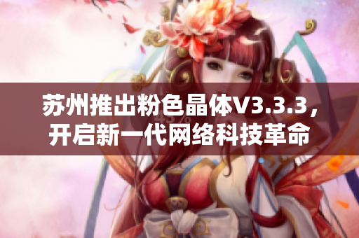 苏州推出粉色晶体V3.3.3，开启新一代网络科技革命
