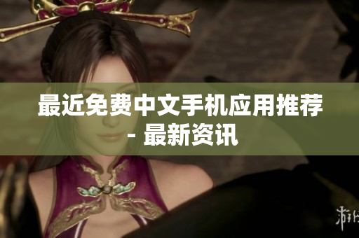 最近免费中文手机应用推荐 - 最新资讯