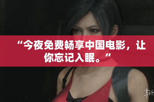 “今夜免费畅享中国电影，让你忘记入眠。”