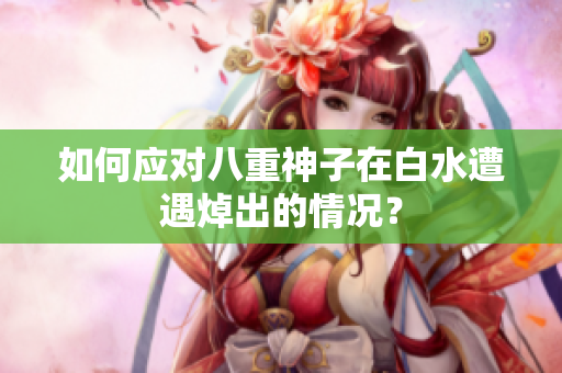 如何应对八重神子在白水遭遇焯出的情况？