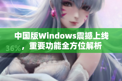 中国版Windows震撼上线，重要功能全方位解析