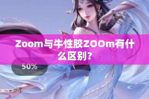Zoom与牛性胶ZOOm有什么区别？