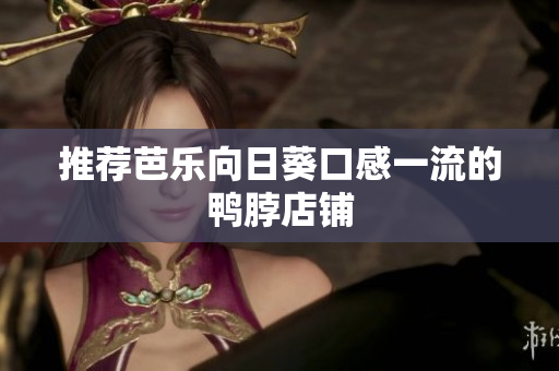 推荐芭乐向日葵口感一流的鸭脖店铺