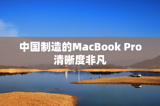 中国制造的MacBook Pro清晰度非凡