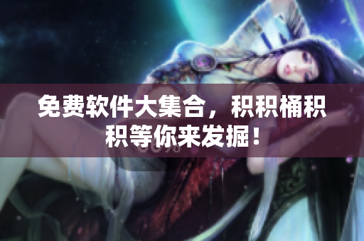 免费软件大集合，积积桶积积等你来发掘！