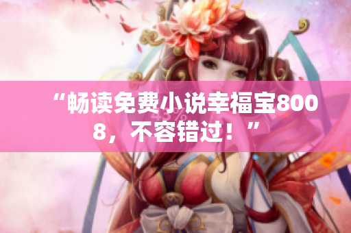 “畅读免费小说幸福宝8008，不容错过！”