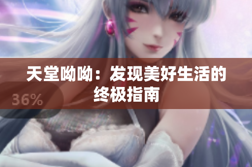 天堂呦呦：发现美好生活的终极指南