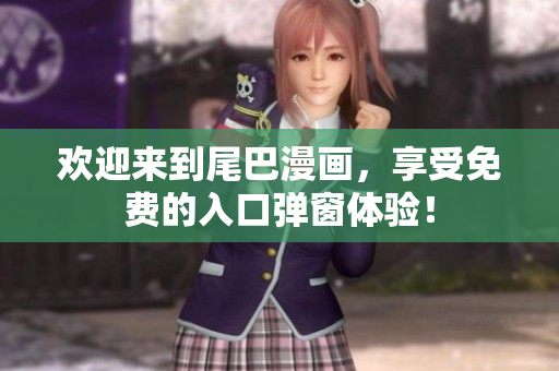 欢迎来到尾巴漫画，享受免费的入口弹窗体验！