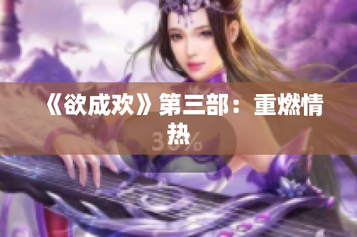 《欲成欢》第三部：重燃情热