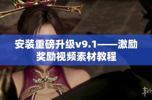 安装重磅升级v9.1——激励奖励视频素材教程