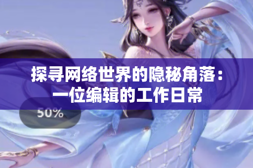 探寻网络世界的隐秘角落：一位编辑的工作日常