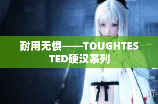 耐用无惧——TOUGHTESTED硬汉系列