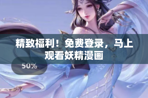 精致福利！免费登录，马上观看妖精漫画