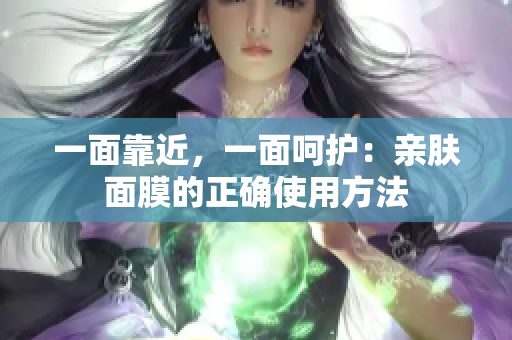 一面靠近，一面呵护：亲肤面膜的正确使用方法