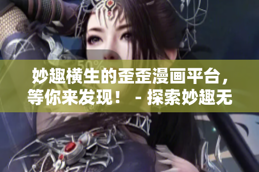 妙趣横生的歪歪漫画平台，等你来发现！ - 探索妙趣无限的歪歪漫画平台