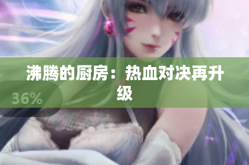 沸腾的厨房：热血对决再升级