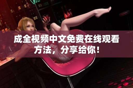 成全视频中文免费在线观看方法，分享给你！