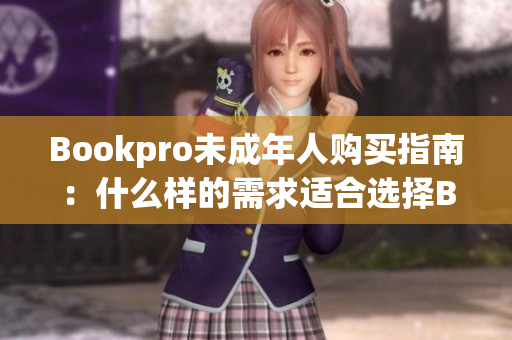 Bookpro未成年人购买指南：什么样的需求适合选择Bookpro？
