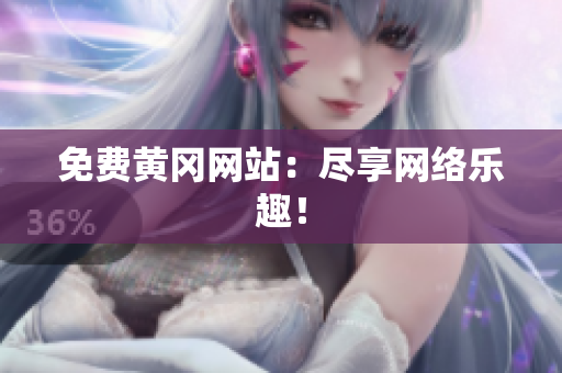 免费黄冈网站：尽享网络乐趣！