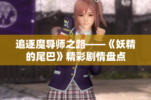 追逐魔导师之路——《妖精的尾巴》精彩剧情盘点