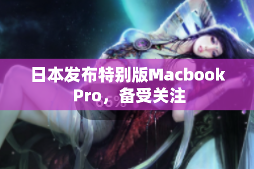 日本发布特别版Macbook Pro，备受关注