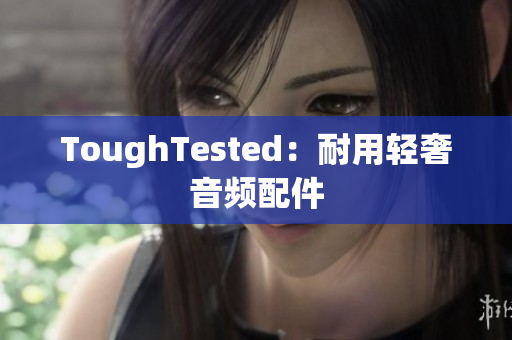 ToughTested：耐用轻奢音频配件