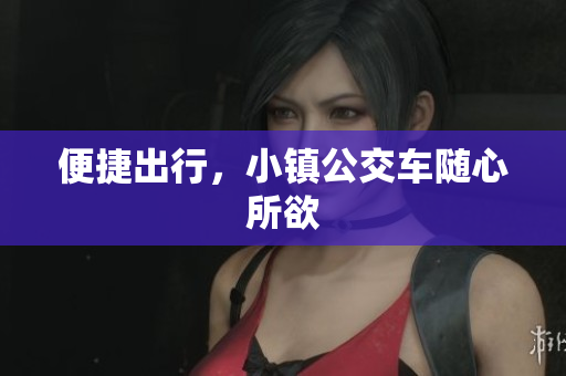 便捷出行，小镇公交车随心所欲