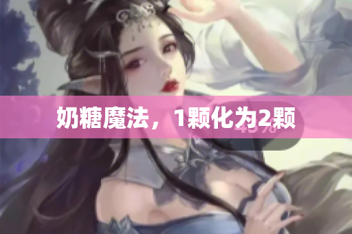 奶糖魔法，1颗化为2颗