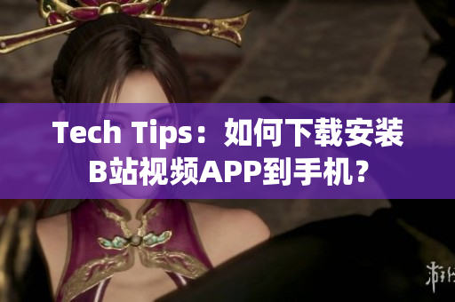 Tech Tips：如何下载安装B站视频APP到手机？