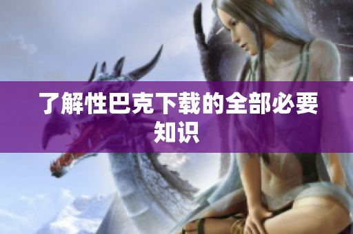 了解性巴克下载的全部必要知识