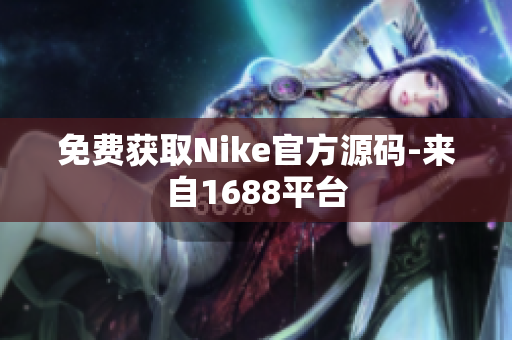 免费获取Nike官方源码-来自1688平台