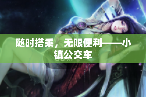 随时搭乘，无限便利——小镇公交车