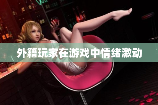 外籍玩家在游戏中情绪激动