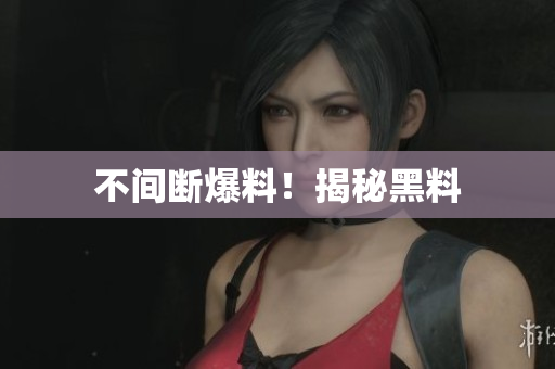 不间断爆料！揭秘黑料