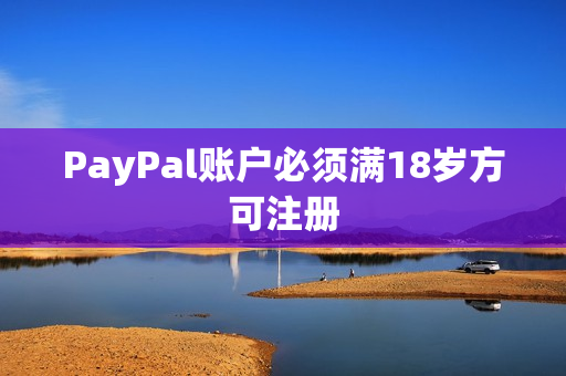 PayPal账户必须满18岁方可注册