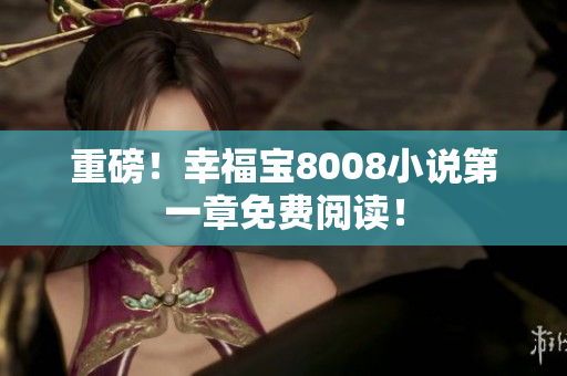 重磅！幸福宝8008小说第一章免费阅读！