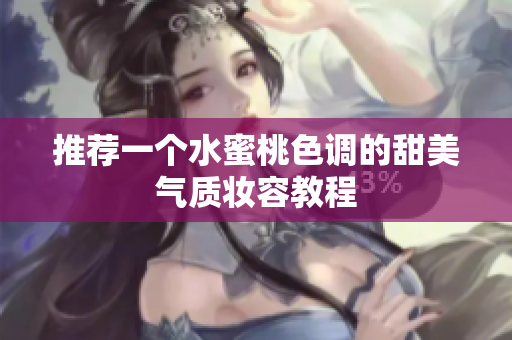 推荐一个水蜜桃色调的甜美气质妆容教程