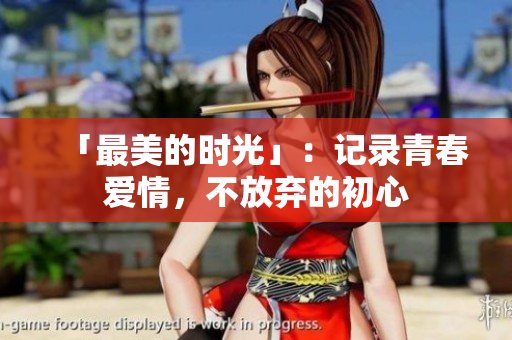 「最美的时光」：记录青春爱情，不放弃的初心
