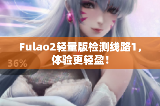 Fulao2轻量版检测线路1，体验更轻盈！