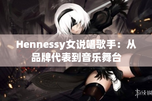 Hennessy女说唱歌手：从品牌代表到音乐舞台