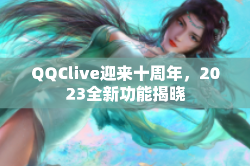 QQClive迎来十周年，2023全新功能揭晓