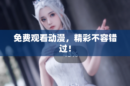 免费观看动漫，精彩不容错过！