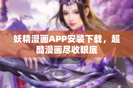 妖精漫画APP安装下载，超酷漫画尽收眼底