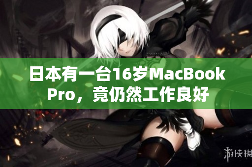 日本有一台16岁MacBook Pro，竟仍然工作良好